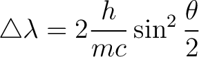 $\displaystyle \triangle \lambda = 2 \frac{h}{mc} \sin^2 \frac{\theta}{2}$