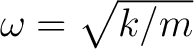 $\omega = \sqrt{k/m}$