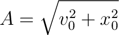 $\displaystyle A = \sqrt{v_0^2 + x_0^2} $