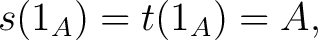 $\displaystyle s(1_A) = t(1_A) = A,$