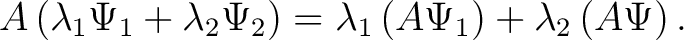 $\displaystyle A\left( \lambda_1 \Psi_1 + \lambda_2 \Psi_2 \right) = \lambda_1 \left( A \Psi_1 \right ) + \lambda_2 \left ( A \Psi \right ). $