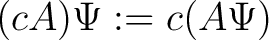 $\displaystyle (cA)\Psi := c(A\Psi) $