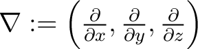 $\nabla := \left( \frac{\partial}{\partial x},\frac{\partial}{\partial y},\frac{\partial}{\partial z}\right )$