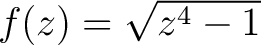 $f(z) = \sqrt{z^4 - 1}$