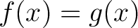 $f(x) = g(x)$