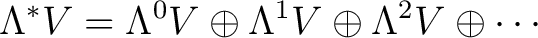 $\displaystyle \Lambda^*V = \Lambda^0 V \oplus \Lambda^1 V \oplus \Lambda^2 V \oplus \cdots$