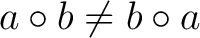 $\displaystyle a \circ b \neq b \circ a$