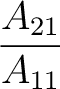 $\dfrac{A_{21}}{A_{11}}$