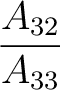 $\dfrac{A_{32}}{A_{33}}$