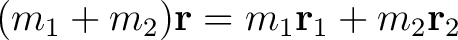 $\displaystyle (m_1 + m_2) \mathbf{r} = m_1 \mathbf{r}_1 + m_2\mathbf{r}_2$