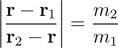 $\displaystyle \left\vert \frac{\mathbf{r} - \mathbf{r}_1}{\mathbf{r}_2 - \mathbf{r}} \right \vert = \frac{m_2}{m_1}$