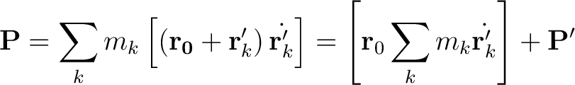 $\displaystyle \mathbf{P} = \sum_k m_k \left [ \left( \mathbf{r_0} + \mathbf{r}_... ...mathbf{r}_0 \sum_k m_k \dot{\mathbf{r}_k^{\prime}} \right ] +\mathbf{P}^\prime $