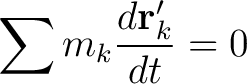 $\displaystyle \sum m_k \frac{d \mathbf{r}_k^{\prime}}{dt}=0$