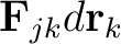 $\mathbf{F}_{jk} d \mathbf{r}_k$