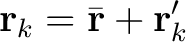 $\displaystyle \mathbf{r}_k = \bar{\mathbf{r}} + \mathbf{r}_k^{\prime} $