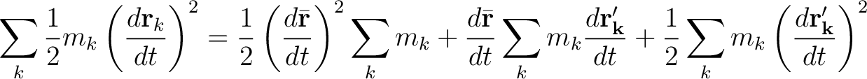 $\displaystyle \sum_k \frac{1}{2} m_k \left( \frac{d \mathbf{r}_k}{dt} \right)^2... ...{dt} + \frac{1}{2} \sum_k m_k \left(\frac{d \mathbf{r_k^{\prime}}}{dt}\right)^2$