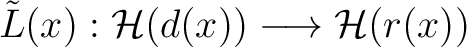 $\tilde{L}(x): \H (d(x)) \longrightarrow \H (r(x))$