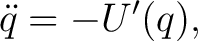 $\displaystyle \ddot{q}=-U^{\prime}(q), $