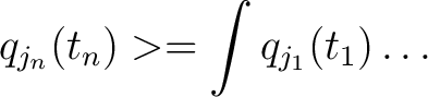 $\displaystyle q_{j_{n}}(t_{n})>=\int q_{j_{1}}(t_{1})\ldots$