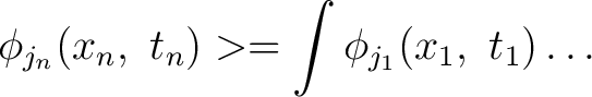 $\displaystyle \phi_{j_{n}}(x_{n},\ t_{n})>=\int\phi_{j_{1}}(x_{1},\ t_{1})\ldots$