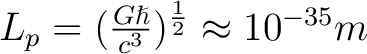 $L_p = (\frac{G\hslash}{c^3})^{\frac{1}{2}} \approx 10^{-35}m$