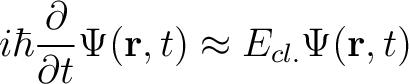 $\displaystyle i\hbar \frac{\partial}{\partial t} \Psi(\mathbf{r},t) \approx E_{cl.} \Psi(\mathbf{r},t)$