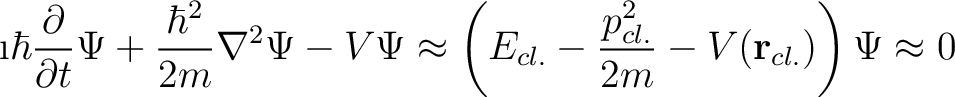 $\displaystyle \i \hbar \frac{\partial}{\partial t} \Psi + \frac{\hbar^2}{2m} \n... ... ( E_{cl.} - \frac{p^2_{cl.}}{2m} - V(\mathbf{r}_{cl.}) \right) \Psi \approx 0 $