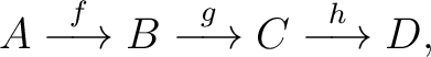 $\displaystyle A \stackrel{f}{\longrightarrow} B \stackrel{g}{\longrightarrow} C \stackrel{h}{\longrightarrow} D , $