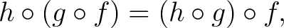 $\displaystyle h \circ(g \circ f) = (h \circ g) \circ f , $