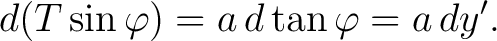 $\displaystyle d(T\sin{\varphi}) = a\,d\tan{\varphi} = a\,dy'.$