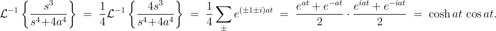 $\displaystyle \mathcal{L}^{-1}\left\{\frac{s^3}{s^4\!+\!4a^4}\right\} \;=\; \fr... ...ac{e^{at}+e^{-at}}{2}\cdot\frac{e^{iat}+e^{-iat}}{2} \;=\; \cosh{at}\,\cos{at}.$