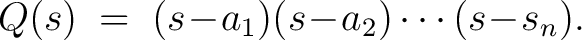 $\displaystyle Q(s) \;=\; (s\!-\!a_1)(s\!-\!a_2)\cdots(s\!-\!s_n).$