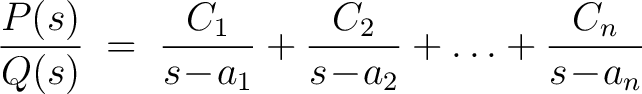 $\displaystyle \frac{P(s)}{Q(s)} \;=\; \frac{C_1}{s\!-\!a_1}+\frac{C_2}{s\!-\!a_2}+\ldots+\frac{C_n}{s\!-\!a_n}$