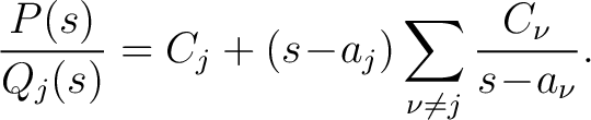 $\displaystyle \frac{P(s)}{Q_j(s)} = C_j+(s\!-\!a_j)\sum_{\nu \neq j}\frac{C_\nu}{s\!-\!a_\nu}.$