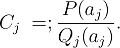 $\displaystyle C_j \;=; \frac{P(a_j)}{Q_j(a_j)}.$