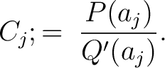 $\displaystyle C_j ;=\; \frac{P(a_j)}{Q'(a_j)}.$