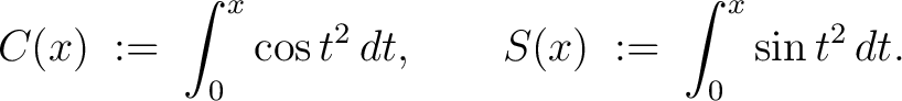 $\displaystyle C(x) \;:=\; \int_0^x\cos{t^2}\,dt, \qquad S(x) \;:=\; \int_0^x\sin{t^2}\,dt.$