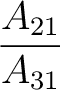 $\dfrac{A_{21}}{A_{31}}$