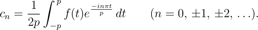 $\displaystyle c_n = \frac{1}{2p}\int_{-p}^{\,p}f(t)e^{\frac{-in\pi t}{p}}\,dt \qquad (n = 0,\,\pm1,\,\pm2,\,\ldots).$