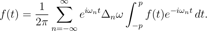 $\displaystyle f(t) = \frac{1}{2\pi}\sum_{n=-\infty}^\infty e^{i\omega_nt}\Delta_n\omega \int_{-p}^{\,p}f(t)e^{-i\omega_nt}\,dt.$