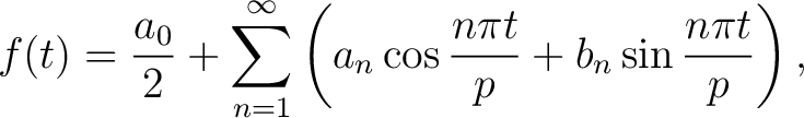 $\displaystyle f(t) = \frac{a_0}{2}+\sum_{n=1}^\infty\left(a_n\cos{\frac{n\pi t}{p}}+b_n\sin{\frac{n\pi t}{p}}\right),$