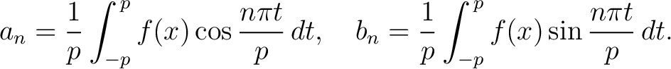 $\displaystyle a_n = \frac{1}{p}\int_{-p}^{\,p}f(x)\cos{\frac{n\pi t}{p}}\,dt, \quad b_n = \frac{1}{p}\int_{-p}^{\,p}f(x)\sin{\frac{n\pi t}{p}}\,dt.$