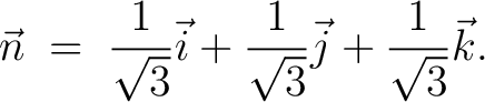 $\displaystyle \vec{n} \;=\; \frac{1}{\sqrt{3}}\vec{i}+\frac{1}{\sqrt{3}}\vec{j}+\frac{1}{\sqrt{3}}\vec{k}.$