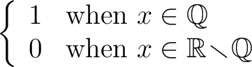 $\displaystyle \left\{ \begin {array}{ll} 1 & \mbox{when}\,\,x \in \mathbb{Q}\\ ... ...mbox{when}\,\, x \in \mathbb{R}\!\smallsetminus\!\mathbb{Q} \end{array} \right.$