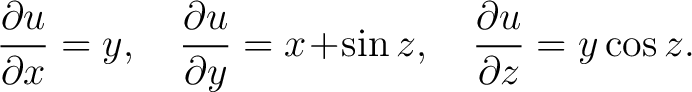 $\displaystyle \frac{\partial{u}}{\partial{x}} = y,\quad \frac{\partial{u}}{\partial{y}} = x\!+\!\sin{z},\quad \frac{\partial {u}}{\partial{z}} = y\cos{z}.$