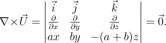 $\displaystyle\nabla\!\times\!\vec{U} = \left\vert\begin{matrix} \vec{i} & \vec{... ...c{\partial}{\partial{z}}\ ax & by & -(a+b)z \end{matrix}\right\vert= \vec{0}.$