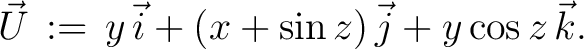 $\displaystyle \vec{U} \,:=\, y\,\vec{i}+(x+\sin{z})\,\vec{j}+y\cos{z}\,\vec{k}.$