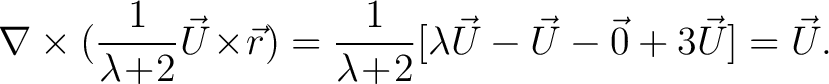 $\displaystyle \nabla\times(\frac{1}{\lambda\!+\!2}\vec{U}\!\times\!\vec{r}) = \frac{1}{\lambda\!+\!2}[\lambda\vec{U}-\vec{U}-\vec{0}+3\vec{U}] = \vec{U}.$