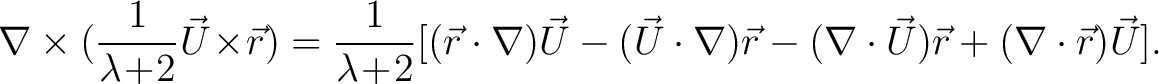 $\displaystyle \nabla\times(\frac{1}{\lambda\!+\!2}\vec{U}\!\times\!\vec{r}) = \... ...}\cdot\nabla)\vec{r}-(\nabla\cdot\vec{U})\vec{r} +(\nabla\cdot\vec{r})\vec{U}].$