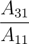 $\dfrac{A_{31}}{A_{11}}$